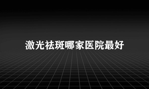 激光祛斑哪家医院最好
