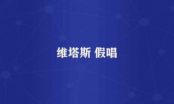 维塔斯 假唱