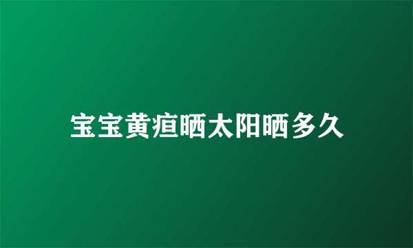 宝宝黄疸晒太阳晒多久