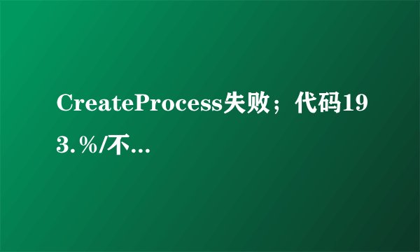 CreateProcess失败；代码193.％/不是有效的win32应用程序
