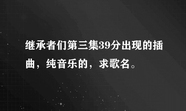 继承者们第三集39分出现的插曲，纯音乐的，求歌名。