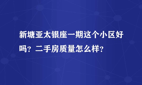 新塘亚太银座一期这个小区好吗？二手房质量怎么样？