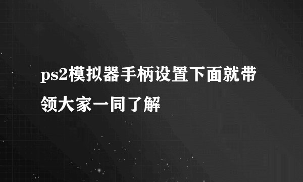 ps2模拟器手柄设置下面就带领大家一同了解