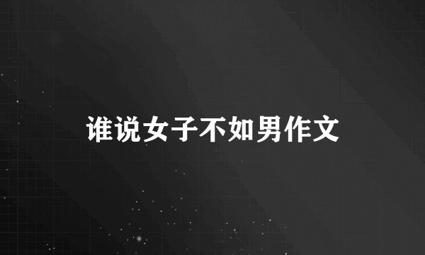 谁说女子不如男作文