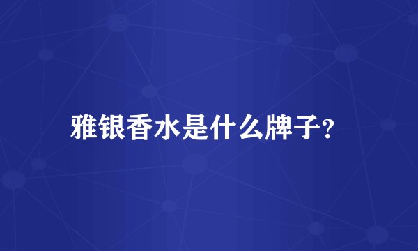 雅银香水是什么牌子？