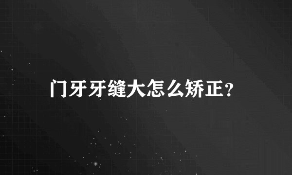 门牙牙缝大怎么矫正?