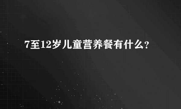 7至12岁儿童营养餐有什么？