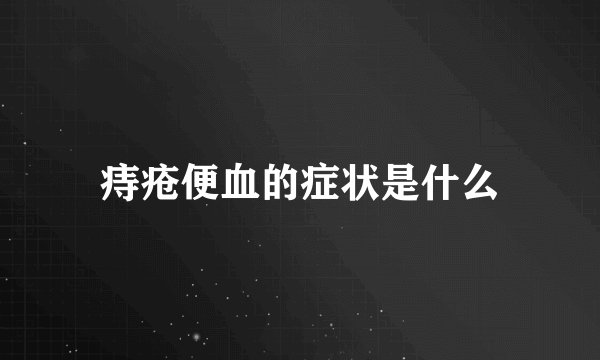 痔疮便血的症状是什么