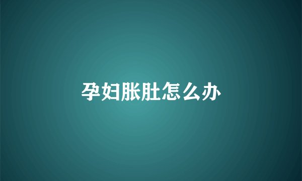孕妇胀肚怎么办
