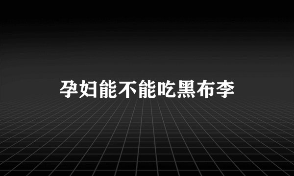 孕妇能不能吃黑布李