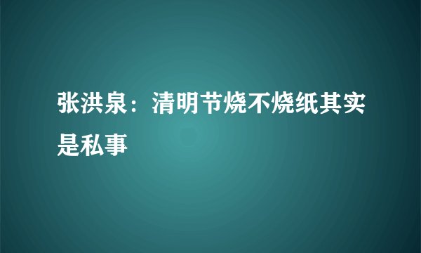张洪泉：清明节烧不烧纸其实是私事