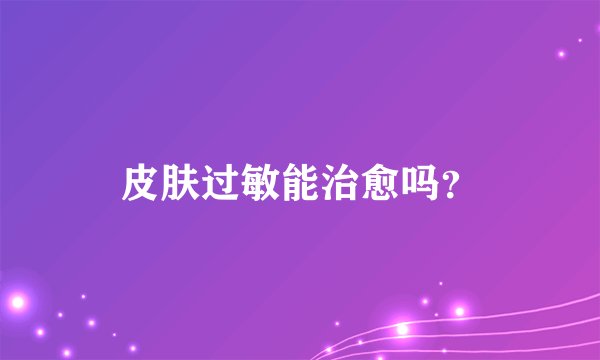 皮肤过敏能治愈吗？