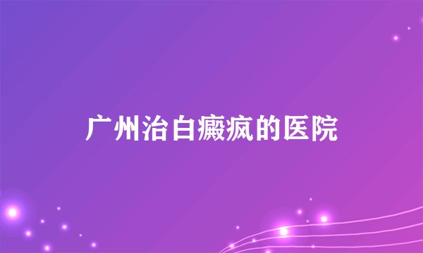 广州治白癜疯的医院