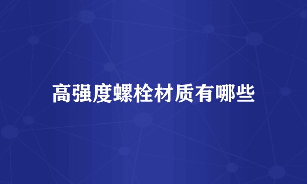 高强度螺栓材质有哪些