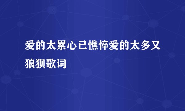 爱的太累心已憔悴爱的太多又狼狈歌词