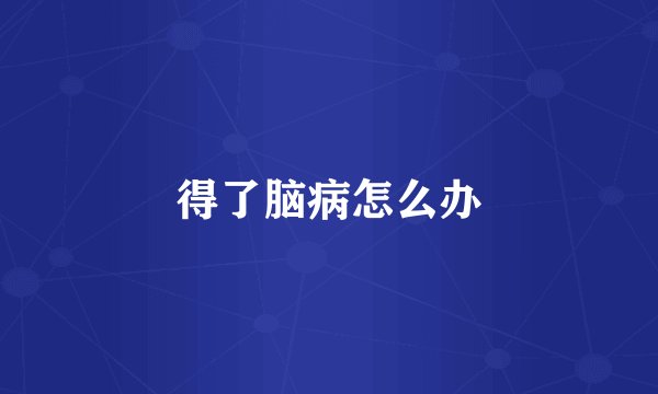 得了脑病怎么办