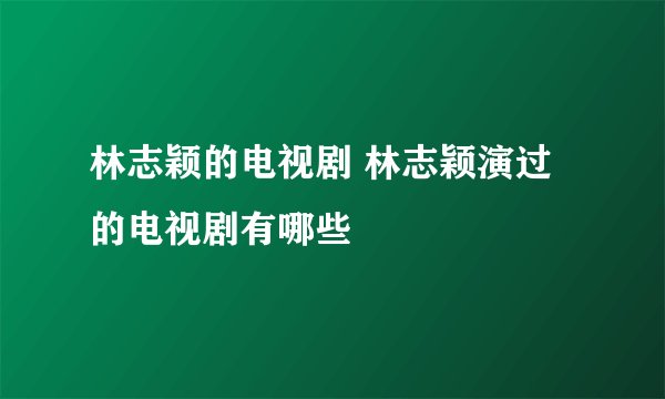 林志颖的电视剧 林志颖演过的电视剧有哪些