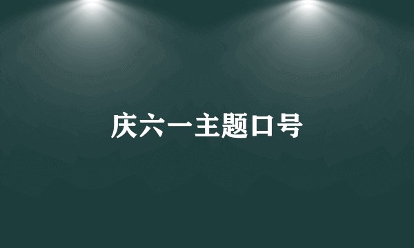 庆六一主题口号