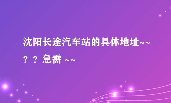 沈阳长途汽车站的具体地址~~？？急需 ~~