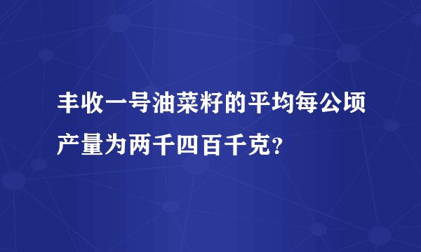 丰收一号油菜籽的平均每公顷产量为两千四百千克？