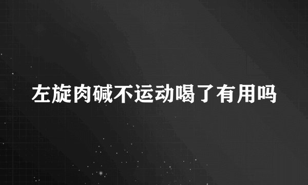 左旋肉碱不运动喝了有用吗