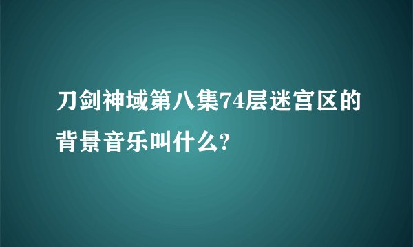 刀剑神域第八集74层迷宫区的背景音乐叫什么?