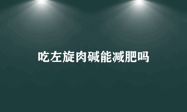 吃左旋肉碱能减肥吗