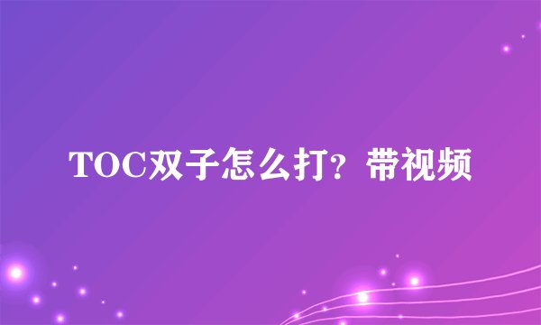 TOC双子怎么打?带视频