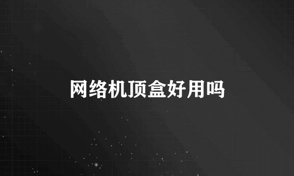 网络机顶盒好用吗