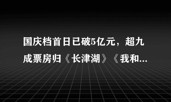国庆档首日已破5亿元,超九成票房归《长津湖》《我和我的父辈》