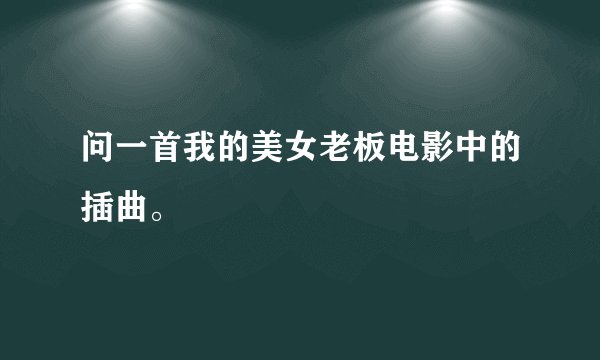问一首我的美女老板电影中的插曲。