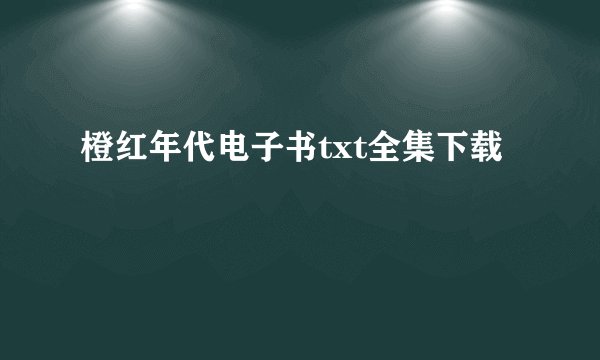 橙红年代电子书txt全集下载