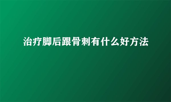 治疗脚后跟骨刺有什么好方法