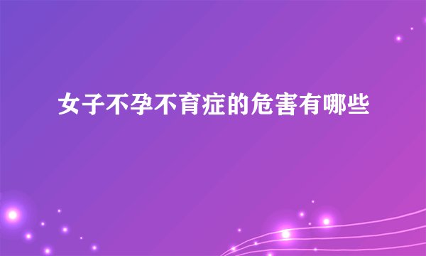 女子不孕不育症的危害有哪些