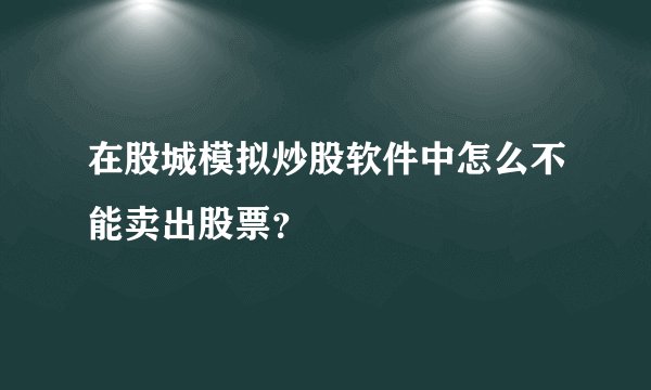 在股城模拟炒股软件中怎么不能卖出股票？