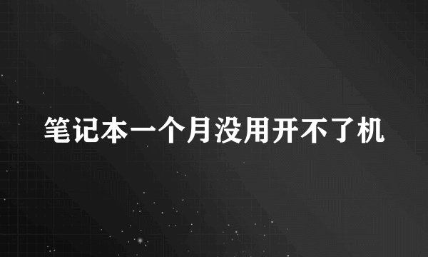 笔记本一个月没用开不了机
