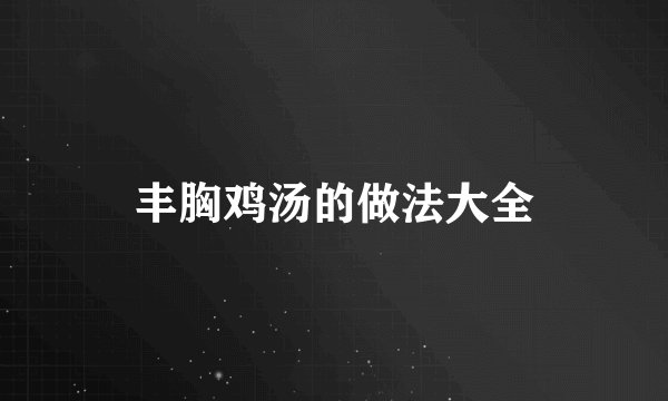 丰胸鸡汤的做法大全