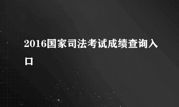 2016国家司法考试成绩查询入口