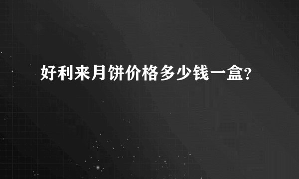 好利来月饼价格多少钱一盒？