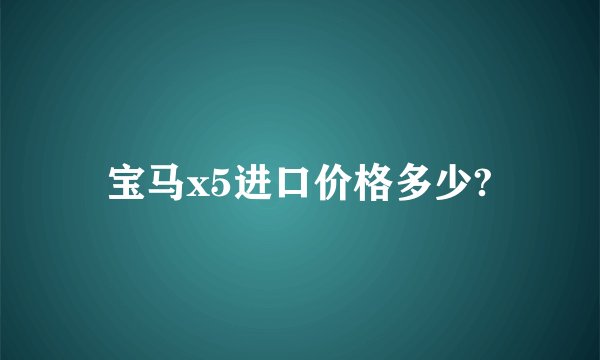 宝马x5进口价格多少?