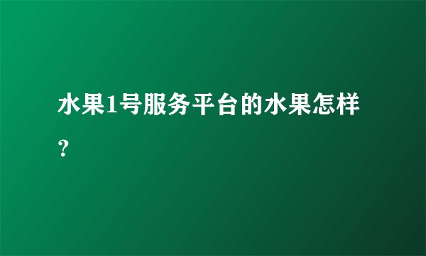 水果1号服务平台的水果怎样?
