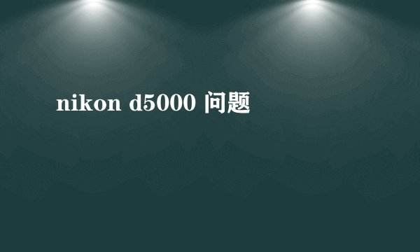 nikon d5000 问题