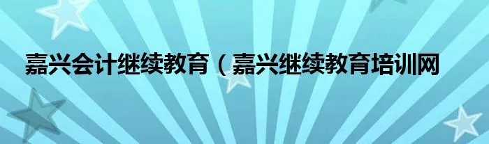 嘉兴会计继续教育(嘉兴继续教育培训网