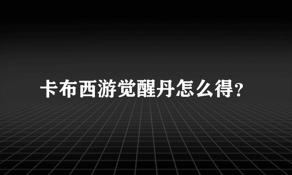 卡布西游觉醒丹怎么得？