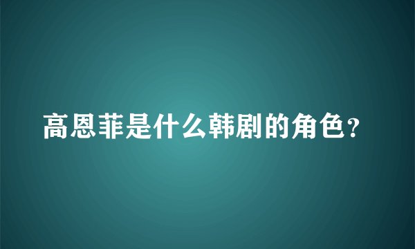 高恩菲是什么韩剧的角色？
