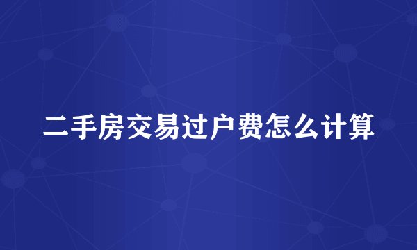 二手房交易过户费怎么计算