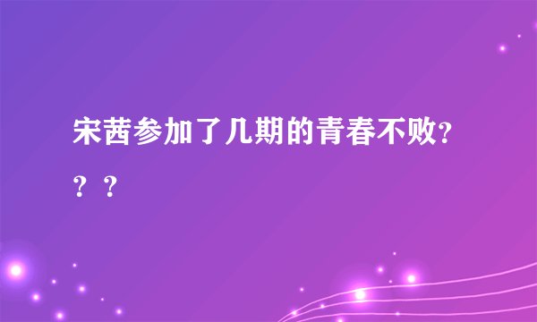 宋茜参加了几期的青春不败？？？