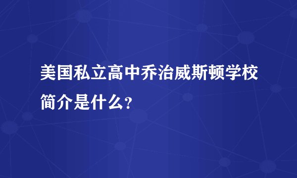 美国私立高中乔治威斯顿学校简介是什么？