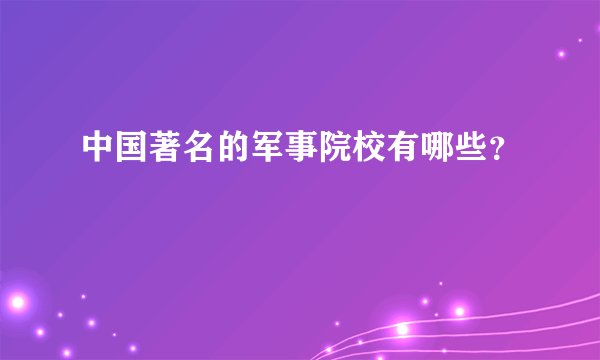 中国著名的军事院校有哪些？