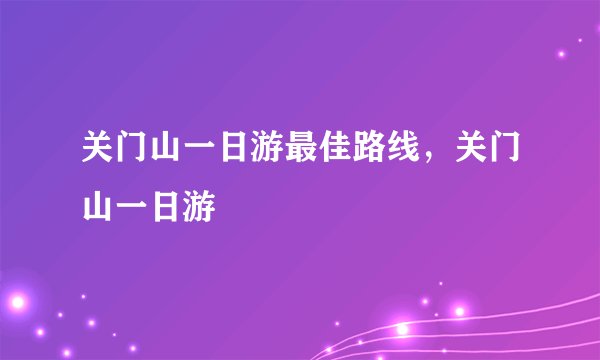 关门山一日游最佳路线，关门山一日游